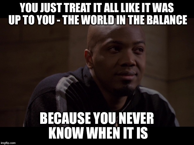 World in the Balance | YOU JUST TREAT IT ALL LIKE IT WAS UP TO YOU - THE WORLD IN THE BALANCE BECAUSE YOU NEVER KNOW WHEN IT IS | image tagged in memes,inspirational,angel | made w/ Imgflip meme maker