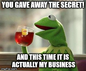 but that's none of my busi--- wait, what? | YOU GAVE AWAY THE SECRET! AND THIS TIME IT IS ACTUALLY MY BUSINESS | image tagged in but that's none of my busi--- wait what? | made w/ Imgflip meme maker