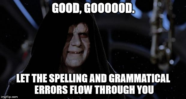 sith lord | GOOD, GOOOOOD. LET THE SPELLING AND GRAMMATICAL ERRORS FLOW THROUGH YOU | image tagged in sith lord | made w/ Imgflip meme maker