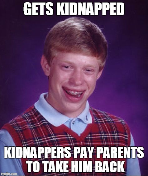 Bad Luck Brian | GETS KIDNAPPED KIDNAPPERS PAY PARENTS TO TAKE HIM BACK | image tagged in memes,bad luck brian | made w/ Imgflip meme maker