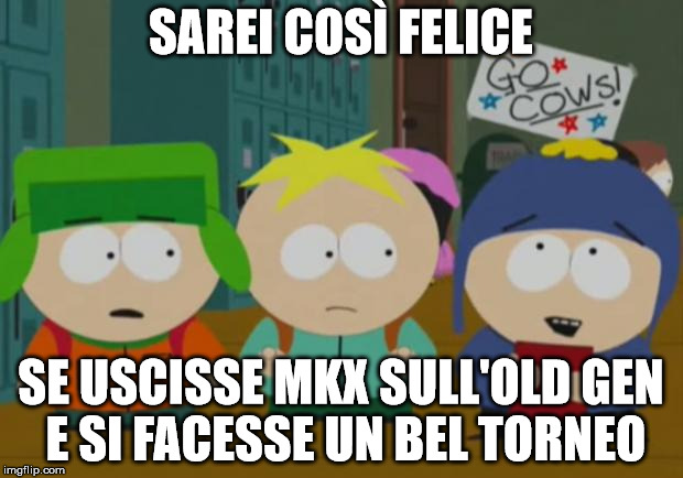 I would be so happy | SAREI COSÌ FELICE SE USCISSE MKX SULL'OLD GEN E SI FACESSE UN BEL TORNEO | image tagged in i would be so happy | made w/ Imgflip meme maker