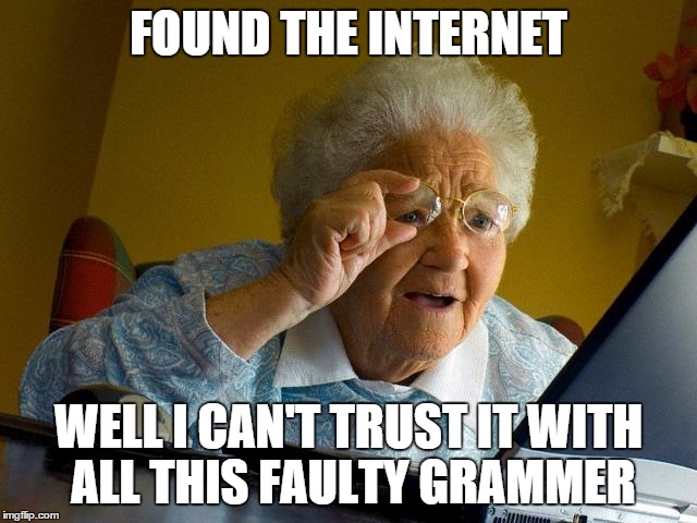 Grandma Finds The Internet Meme | FOUND THE INTERNET WELL I CAN'T TRUST IT WITH ALL THIS FAULTY GRAMMER | image tagged in memes,grandma finds the internet | made w/ Imgflip meme maker