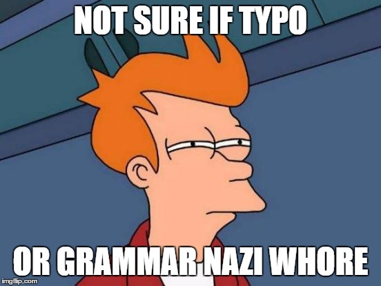 Futurama Fry Meme | NOT SURE IF TYPO OR GRAMMAR NAZI W**RE | image tagged in memes,futurama fry | made w/ Imgflip meme maker