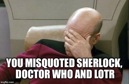 Geeky misquotations | YOU MISQUOTED SHERLOCK, DOCTOR WHO AND LOTR | image tagged in memes,captain picard facepalm,sherlock,doctor who,lotr | made w/ Imgflip meme maker