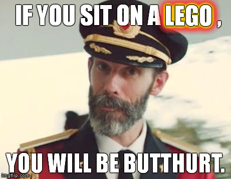 Thanks to massive lag, it took me right around half an hour to do the "LEGO" part. :P | IF YOU SIT ON A LEGO , YOU WILL BE BUTTHURT. LEGO LEGO LEGO LEGO | image tagged in memes,captain obvious | made w/ Imgflip meme maker