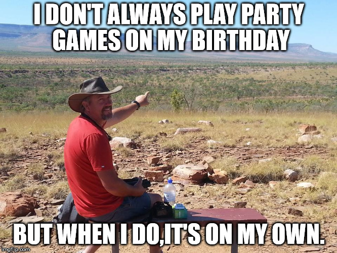 I DON'T ALWAYS PLAY PARTY GAMES ON MY BIRTHDAY BUT WHEN I DO,IT'S ON MY OWN. | image tagged in bs | made w/ Imgflip meme maker