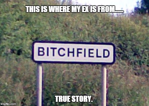THIS IS WHERE MY EX IS FROM...... TRUE STORY. | image tagged in ex girlfriend | made w/ Imgflip meme maker