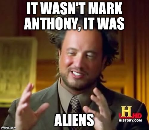 Ancient Aliens Meme | IT WASN'T MARK ANTHONY, IT WAS ALIENS | image tagged in memes,ancient aliens | made w/ Imgflip meme maker