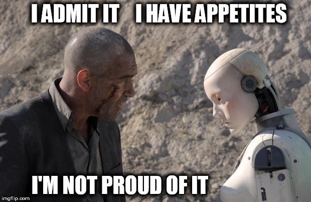 I admit it | I ADMIT IT    I HAVE APPETITES I'M NOT PROUD OF IT | image tagged in robot | made w/ Imgflip meme maker