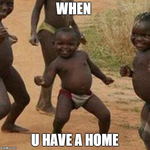 Third World Success Kid Meme | WHEN U HAVE A HOME | image tagged in memes,third world success kid | made w/ Imgflip meme maker