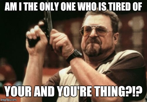 Am I The Only One Around Here Meme | AM I THE ONLY ONE WHO IS TIRED OF YOUR AND YOU'RE THING?!? | image tagged in memes,am i the only one around here | made w/ Imgflip meme maker