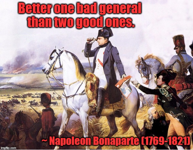 Napoleon Bonaparte | Better one bad general than two good ones. ~ Napoleon Bonaparte (1769-1821) | image tagged in napoleon,bonaparte,leader,general,war,command | made w/ Imgflip meme maker