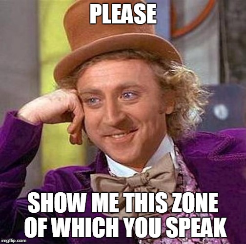Creepy Condescending Wonka Meme | PLEASE SHOW ME THIS ZONE OF WHICH YOU SPEAK | image tagged in memes,creepy condescending wonka | made w/ Imgflip meme maker