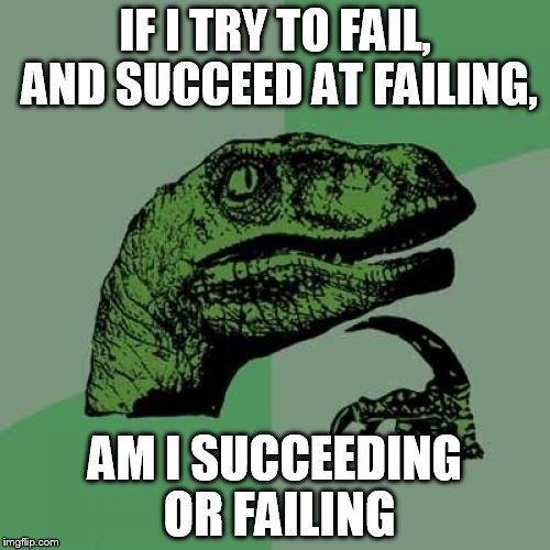 Philosoraptor Meme | IF I TRY TO FAIL, AND SUCCEED AT FAILING, AM I SUCCEEDING OR FAILING | image tagged in memes,philosoraptor | made w/ Imgflip meme maker