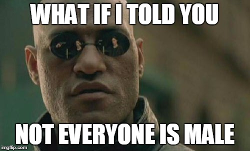 Matrix Morpheus Meme | WHAT IF I TOLD YOU NOT EVERYONE IS MALE | image tagged in memes,matrix morpheus | made w/ Imgflip meme maker
