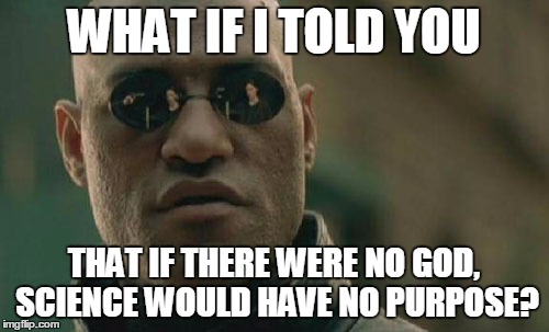 Matrix Morpheus Meme | WHAT IF I TOLD YOU THAT IF THERE WERE NO GOD, SCIENCE WOULD HAVE NO PURPOSE? | image tagged in memes,matrix morpheus | made w/ Imgflip meme maker