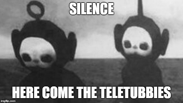 SILENCE HERE COME THE TELETUBBIES | made w/ Imgflip meme maker