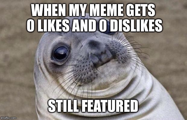 Awkward Moment Sealion | WHEN MY MEME GETS 0 LIKES AND 0 DISLIKES STILL FEATURED | image tagged in memes,awkward moment sealion | made w/ Imgflip meme maker