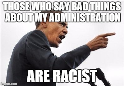 THOSE WHO SAY BAD THINGS ABOUT MY ADMINISTRATION ARE RACIST | image tagged in dictator obama | made w/ Imgflip meme maker