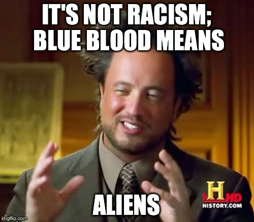 Ancient Aliens Meme | IT'S NOT RACISM; BLUE BLOOD MEANS ALIENS | image tagged in memes,ancient aliens | made w/ Imgflip meme maker