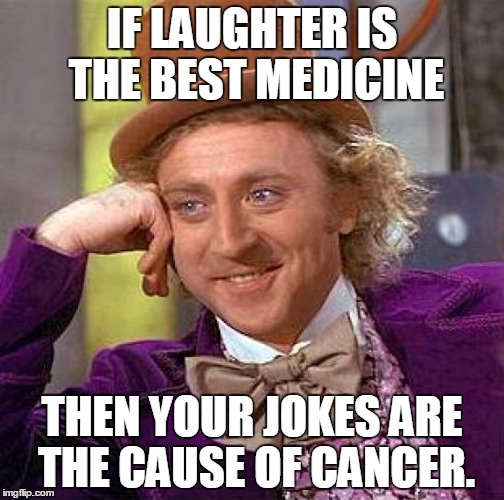 Creepy Condescending Wonka Meme | IF LAUGHTER IS THE BEST MEDICINE THEN YOUR JOKES ARE THE CAUSE OF CANCER. | image tagged in memes,creepy condescending wonka | made w/ Imgflip meme maker