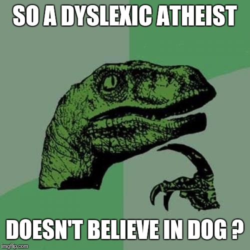 Philosoraptor | SO A DYSLEXIC ATHEIST DOESN'T BELIEVE IN DOG ? | image tagged in memes,philosoraptor | made w/ Imgflip meme maker