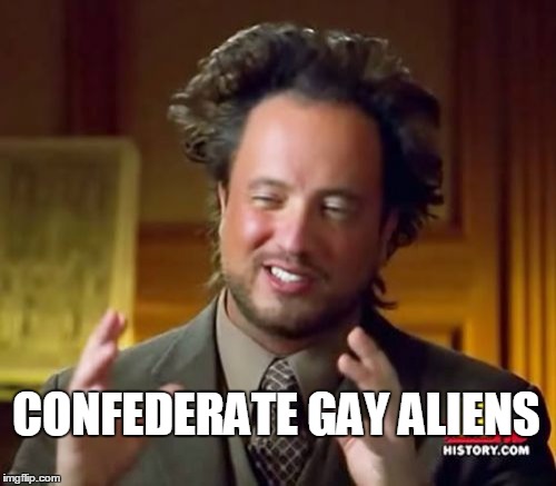 Ancient Aliens Meme | CONFEDERATE GAY ALIENS | image tagged in memes,ancient aliens | made w/ Imgflip meme maker