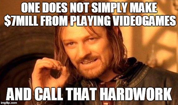 One Does Not Simply Meme | ONE DOES NOT SIMPLY MAKE $7MILL FROM PLAYING VIDEOGAMES AND CALL THAT HARDWORK | image tagged in memes,one does not simply | made w/ Imgflip meme maker