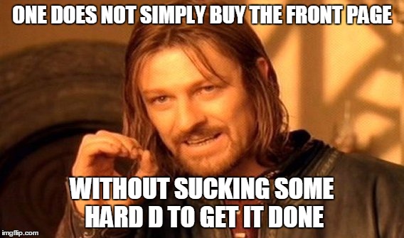 One Does Not Simply Meme | ONE DOES NOT SIMPLY BUY THE FRONT PAGE WITHOUT SUCKING SOME HARD D TO GET IT DONE | image tagged in memes,one does not simply | made w/ Imgflip meme maker