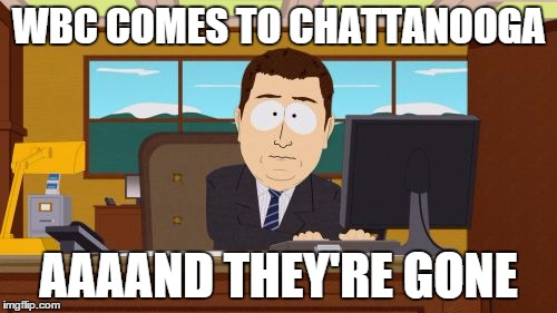 Aaaaand Its Gone Meme | WBC COMES TO CHATTANOOGA AAAAND THEY'RE GONE | image tagged in memes,aaaaand its gone | made w/ Imgflip meme maker