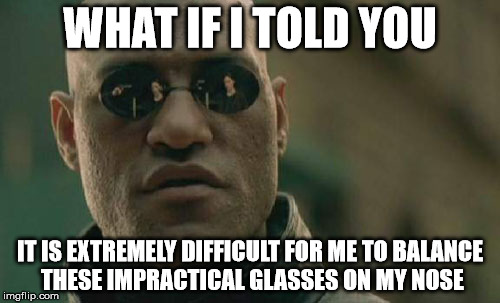 Matrix Morpheus | WHAT IF I TOLD YOU IT IS EXTREMELY DIFFICULT FOR ME TO BALANCE THESE IMPRACTICAL GLASSES ON MY NOSE | image tagged in memes,matrix morpheus | made w/ Imgflip meme maker
