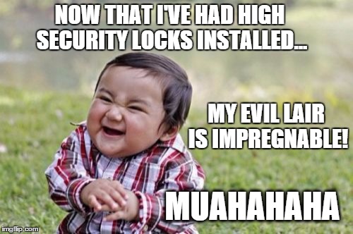 Evil Toddler Meme | NOW THAT I'VE HAD HIGH SECURITY LOCKS INSTALLED... MY EVIL LAIR IS IMPREGNABLE! MUAHAHAHA | image tagged in memes,evil toddler | made w/ Imgflip meme maker