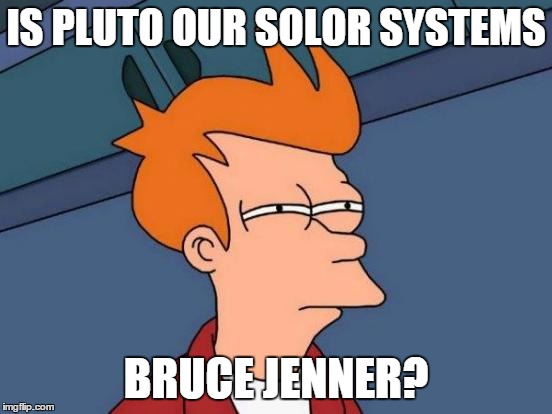 Futurama Fry Meme | IS PLUTO OUR SOLOR SYSTEMS BRUCE JENNER? | image tagged in memes,futurama fry | made w/ Imgflip meme maker