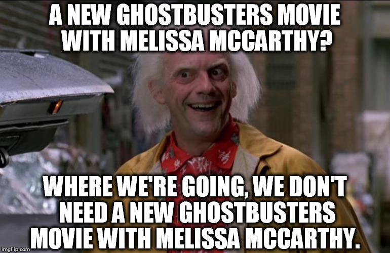 Doc Brown | A NEW GHOSTBUSTERS MOVIE WITH MELISSA MCCARTHY? WHERE WE'RE GOING, WE DON'T NEED A NEW GHOSTBUSTERS MOVIE WITH MELISSA MCCARTHY. | image tagged in doc brown,memes,star wars no,back to the future,that would be great | made w/ Imgflip meme maker