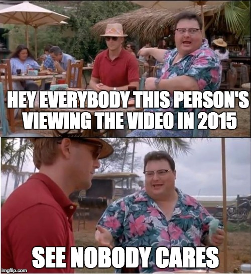 Upvote if you're viewing this in 2015: | HEY EVERYBODY THIS PERSON'S VIEWING THE VIDEO IN 2015 SEE NOBODY CARES | image tagged in memes,see nobody cares | made w/ Imgflip meme maker