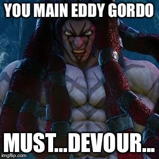Anger Dreads | YOU MAIN EDDY GORDO MUST...DEVOUR... | image tagged in anger dreads | made w/ Imgflip meme maker