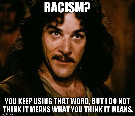 When a white person gets called racist. | RACISM? YOU KEEP USING THAT WORD, BUT I DO NOT THINK IT MEANS WHAT YOU THINK IT MEANS. | image tagged in memes,inigo montoya | made w/ Imgflip meme maker