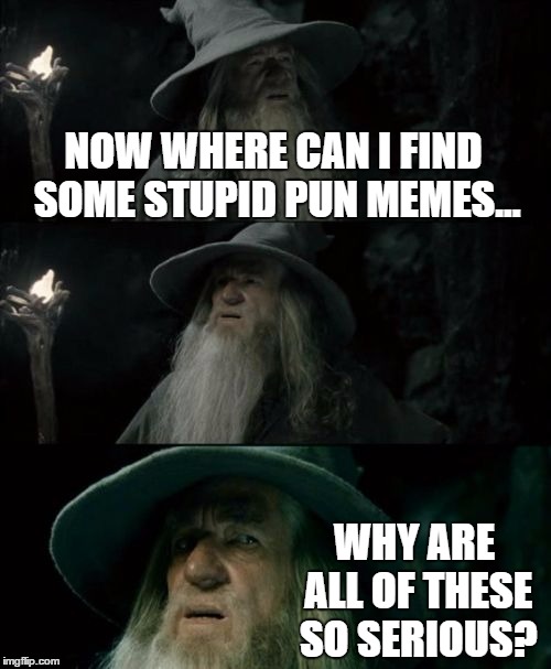 Confused Gandalf | NOW WHERE CAN I FIND SOME STUPID PUN MEMES... WHY ARE ALL OF THESE SO SERIOUS? | image tagged in memes,confused gandalf | made w/ Imgflip meme maker