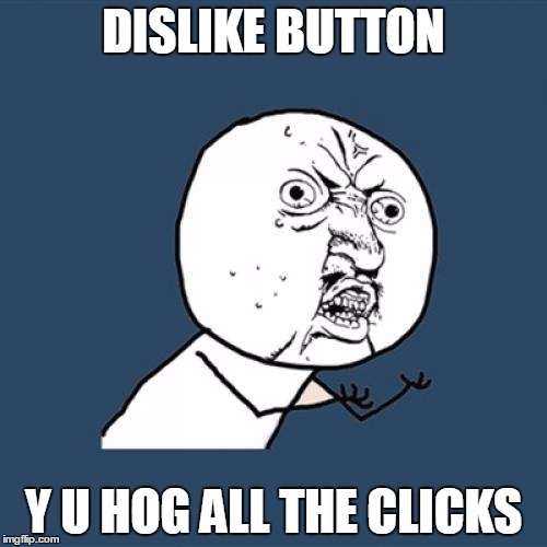 Y U No | DISLIKE BUTTON Y U HOG ALL THE CLICKS | image tagged in memes,y u no | made w/ Imgflip meme maker