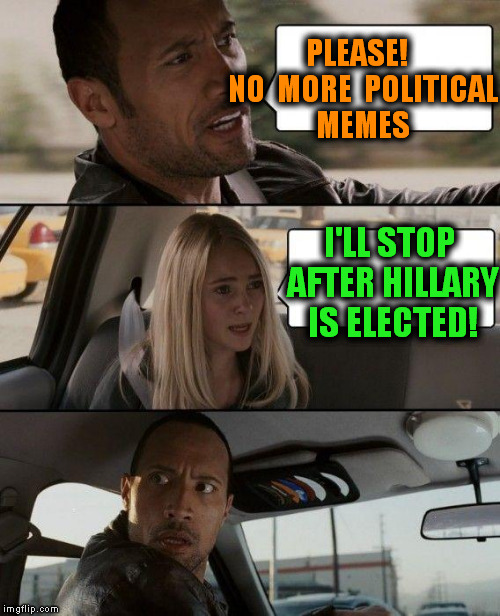 The Rock Driving Meme | PLEASE!  NO  MORE  POLITICAL MEMES I'LL STOP AFTER HILLARY IS ELECTED! | image tagged in memes,the rock driving | made w/ Imgflip meme maker