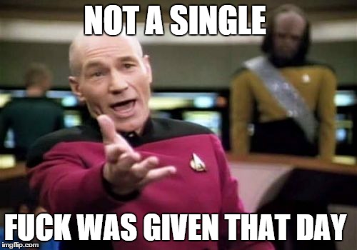 Picard Wtf Meme | NOT A SINGLE F**K WAS GIVEN THAT DAY | image tagged in memes,picard wtf | made w/ Imgflip meme maker