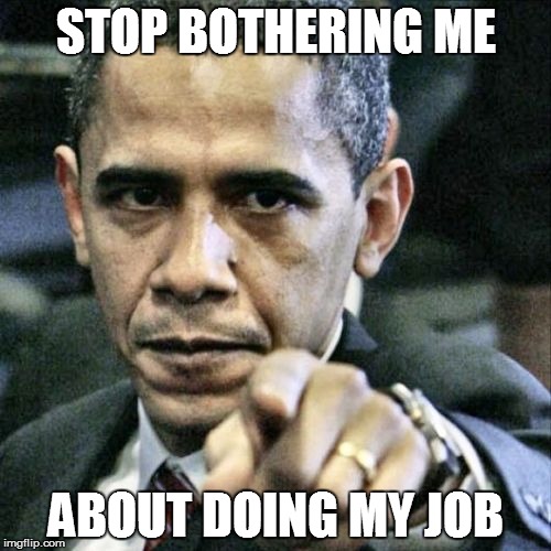 Pissed Off Obama Meme | STOP BOTHERING ME ABOUT DOING MY JOB | image tagged in memes,pissed off obama | made w/ Imgflip meme maker