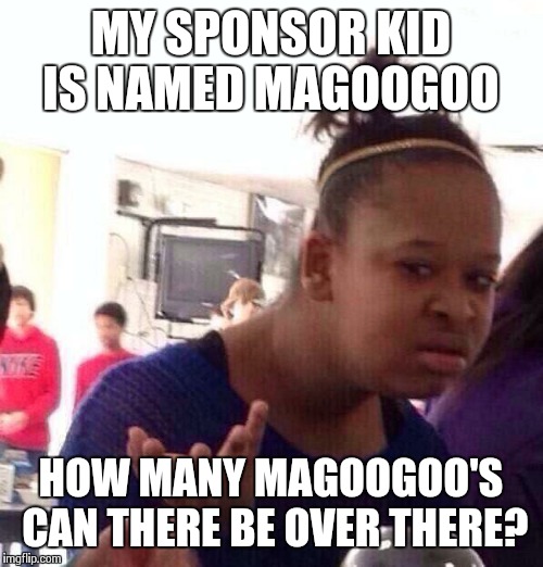 Black Girl Wat Meme | MY SPONSOR KID IS NAMED MAGOOGOO HOW MANY MAGOOGOO'S CAN THERE BE OVER THERE? | image tagged in memes,black girl wat | made w/ Imgflip meme maker