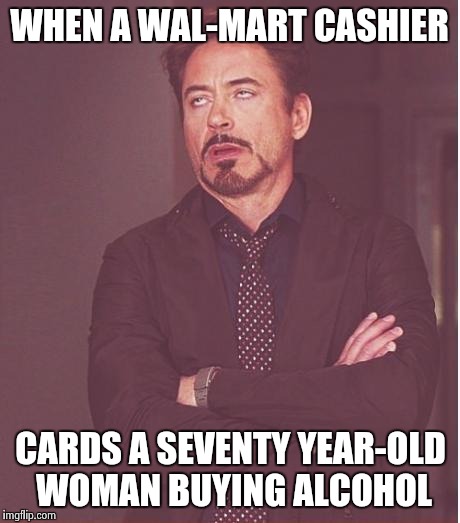 Face You Make Robert Downey Jr | WHEN A WAL-MART CASHIER CARDS A SEVENTY YEAR-OLD WOMAN BUYING ALCOHOL | image tagged in memes,face you make robert downey jr | made w/ Imgflip meme maker
