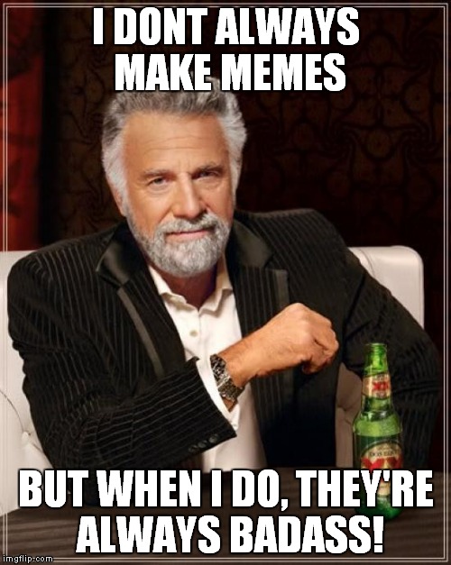 The Most Interesting Man In The World Meme | I DONT ALWAYS MAKE MEMES BUT WHEN I DO, THEY'RE ALWAYS BADASS! | image tagged in memes,the most interesting man in the world | made w/ Imgflip meme maker