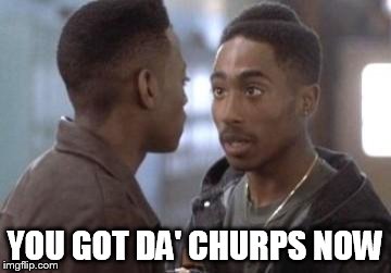 Tupac in Juice | YOU GOT DA' CHURPS NOW | image tagged in tupac in juice | made w/ Imgflip meme maker