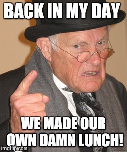 Back In My Day Meme | BACK IN MY DAY WE MADE OUR OWN DAMN LUNCH! | image tagged in memes,back in my day | made w/ Imgflip meme maker