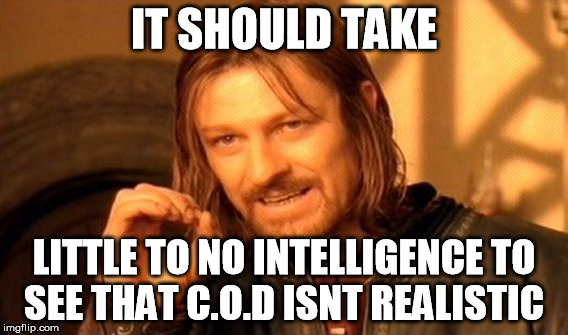 One Does Not Simply | IT SHOULD TAKE LITTLE TO NO INTELLIGENCE TO SEE THAT C.O.D ISNT REALISTIC | image tagged in memes,one does not simply | made w/ Imgflip meme maker