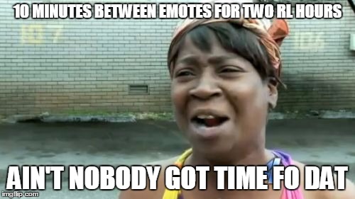 Ain't Nobody Got Time For That Meme | 10 MINUTES BETWEEN EMOTES FOR TWO RL HOURS AIN'T NOBODY GOT TIME FO DAT | image tagged in memes,aint nobody got time for that | made w/ Imgflip meme maker