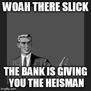 Kill Yourself Guy Meme | WOAH THERE SLICK THE BANK IS GIVING YOU THE HEISMAN | image tagged in memes,kill yourself guy | made w/ Imgflip meme maker